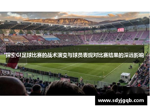 探索GI足球比赛的战术演变与球员表现对比赛结果的深远影响