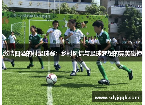激情四溢的村足球赛：乡村风情与足球梦想的完美碰撞