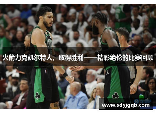 火箭力克凯尔特人，取得胜利——精彩绝伦的比赛回顾