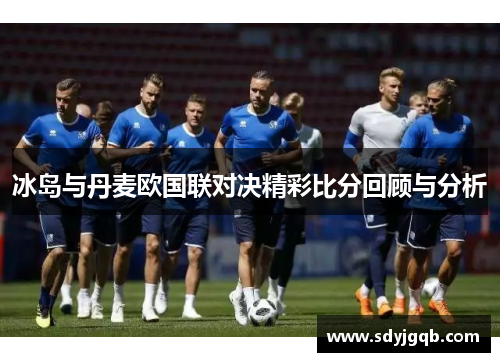 冰岛与丹麦欧国联对决精彩比分回顾与分析