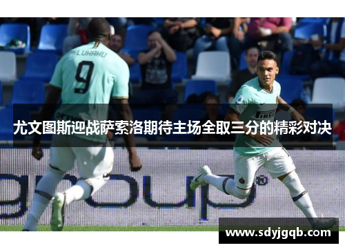 尤文图斯迎战萨索洛期待主场全取三分的精彩对决