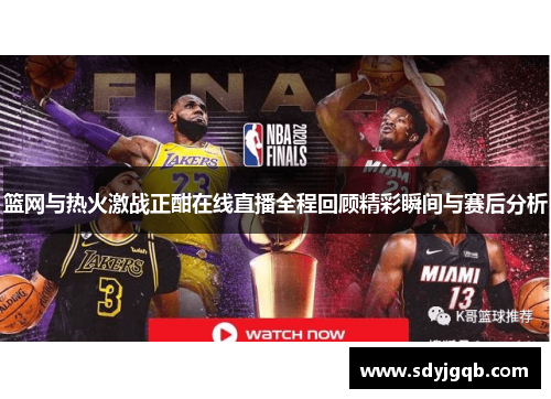 篮网与热火激战正酣在线直播全程回顾精彩瞬间与赛后分析