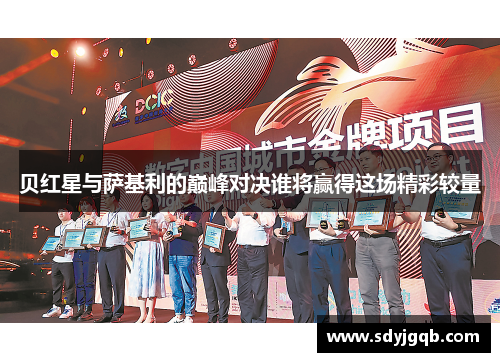 贝红星与萨基利的巅峰对决谁将赢得这场精彩较量