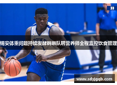 锡安体重问题持续发酵鹈鹕队聘营养师全程监控饮食管理