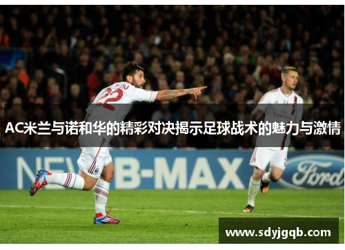 AC米兰与诺和华的精彩对决揭示足球战术的魅力与激情