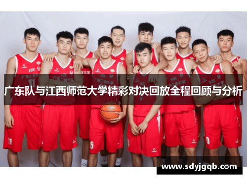 广东队与江西师范大学精彩对决回放全程回顾与分析