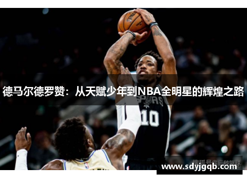 德马尔德罗赞：从天赋少年到NBA全明星的辉煌之路